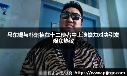 马东锡与朴炯植在十二使者中上演拳力对决引发观众热议